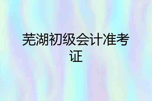 芜湖初级会计准考证