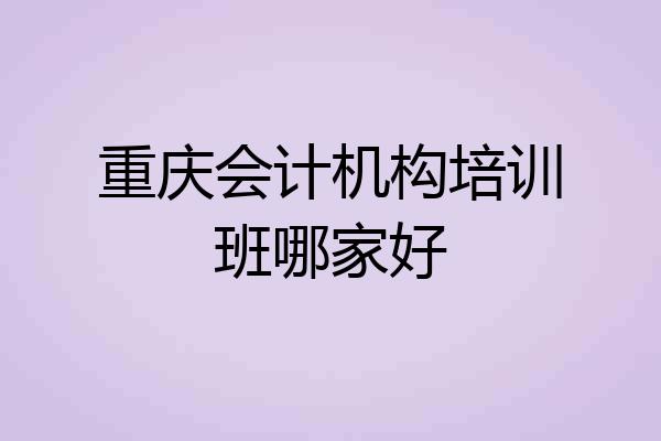 重庆会计机构培训班哪家好