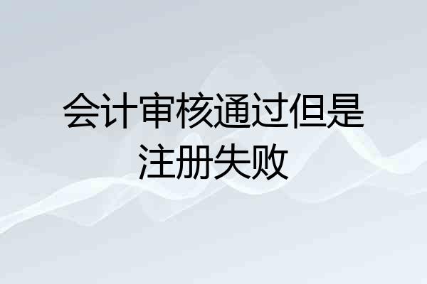 会计审核通过但是注册失败