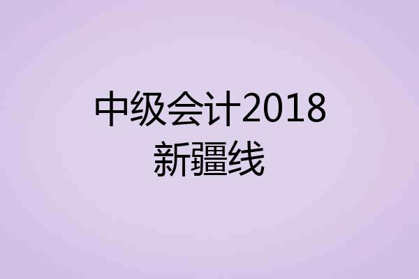 中级会计2018新疆线