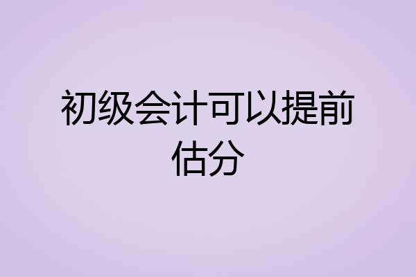 初级会计可以提前估分