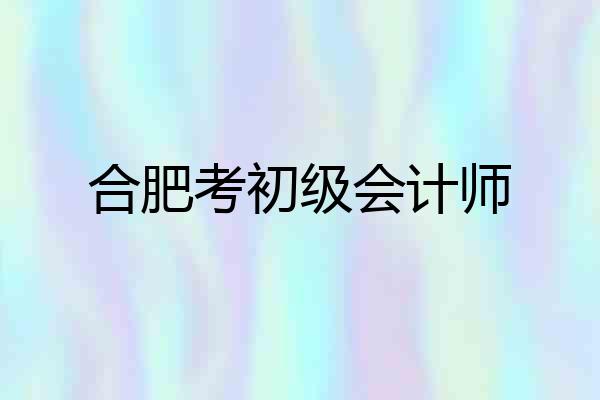 合肥考初级会计师