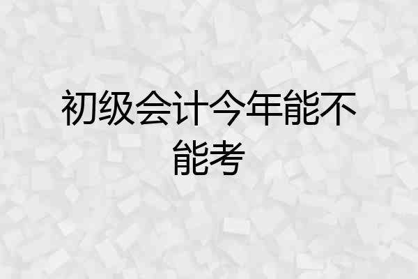初级会计今年能不能考