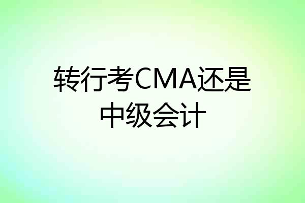 转行考CMA还是中级会计