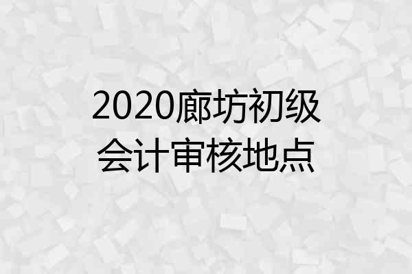 2020廊坊初级会计审核地点