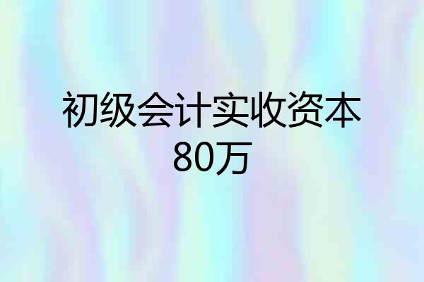 初级会计实收资本80万