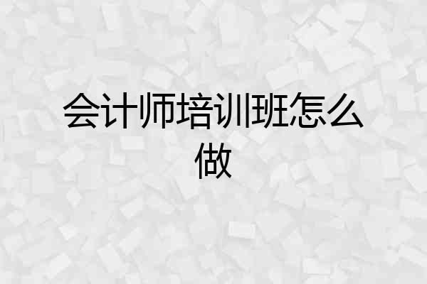 会计师培训班怎么做
