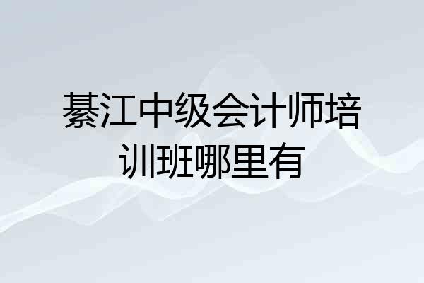 綦江中级会计师培训班哪里有