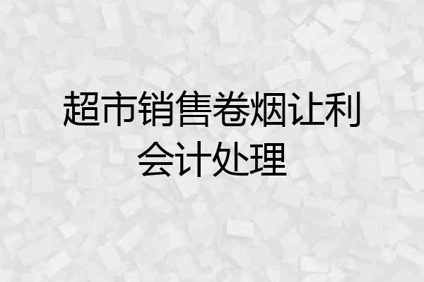 超市销售卷烟让利会计处理