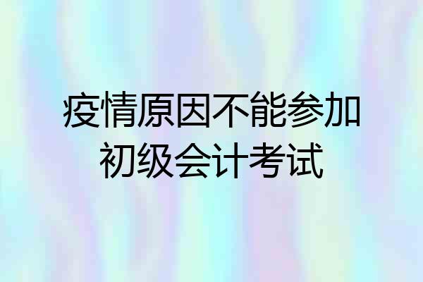 疫情原因不能参加初级会计考试
