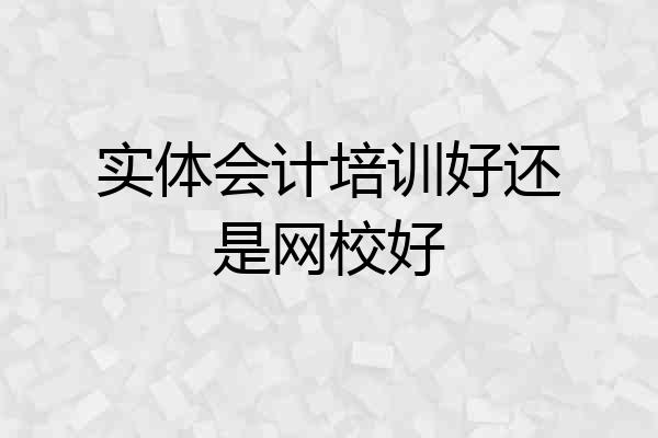 实体会计培训好还是网校好