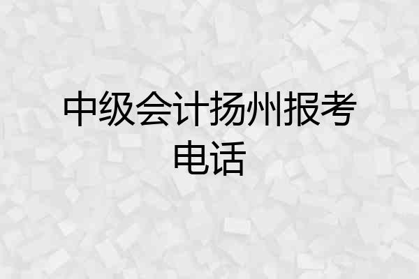 中级会计扬州报考电话
