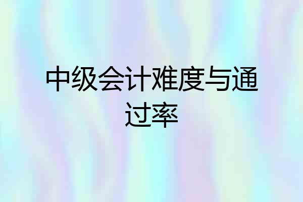 中级会计难度与通过率
