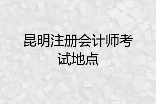 昆明注册会计师考试地点