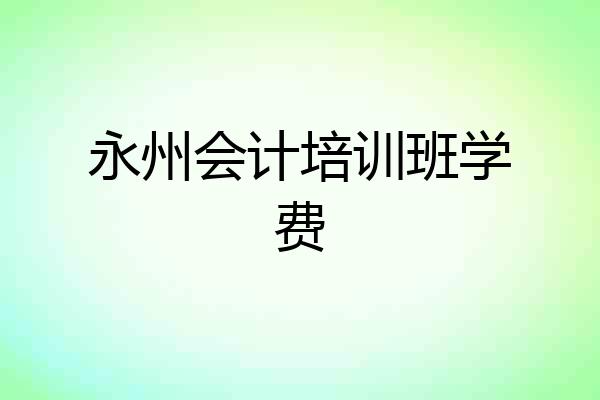 永州会计培训班学费
