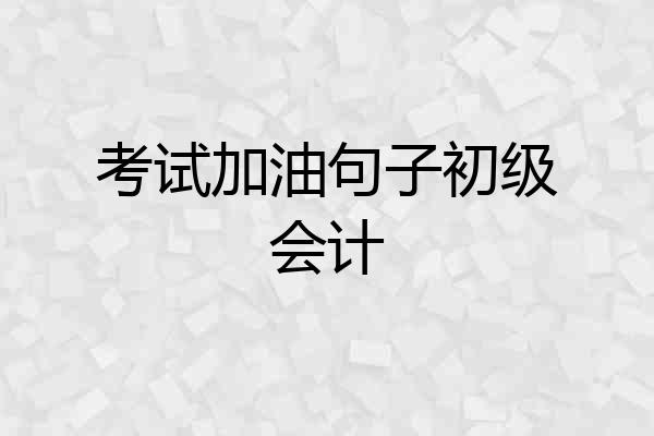 考试加油句子初级会计