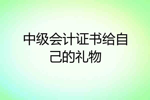 中级会计证书给自己的礼物