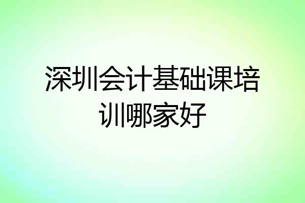 深圳会计基础课培训哪家好