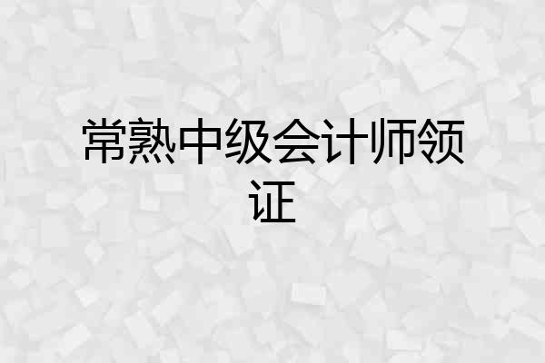 常熟中级会计师领证