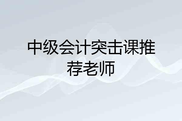 中级会计突击课推荐老师