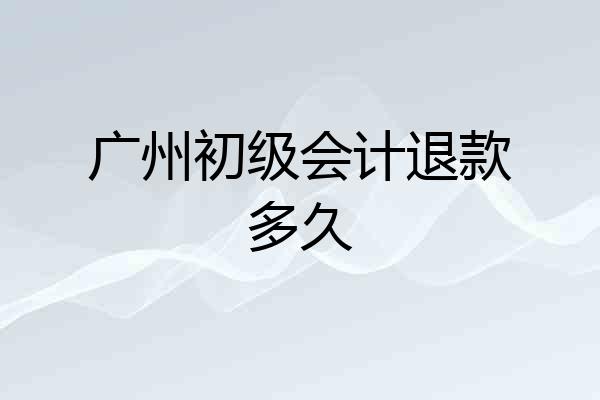 广州初级会计退款多久