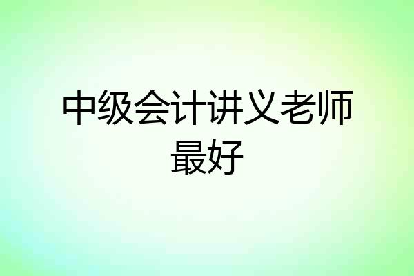 中级会计讲义老师最好
