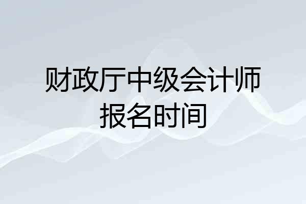 财政厅中级会计师报名时间