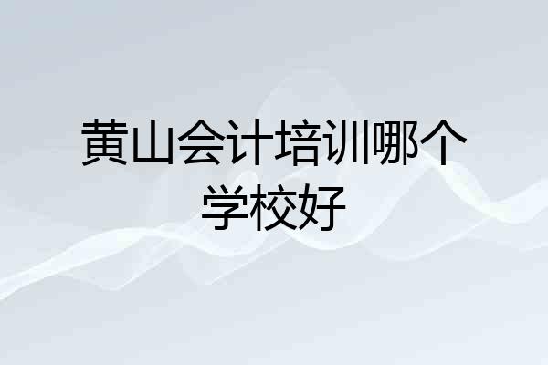 黄山会计培训哪个学校好