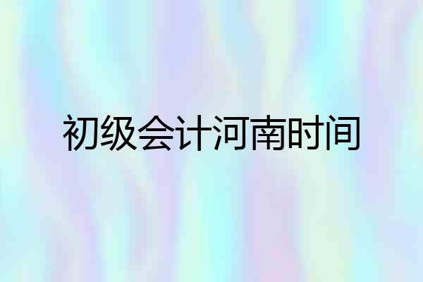 初级会计河南时间