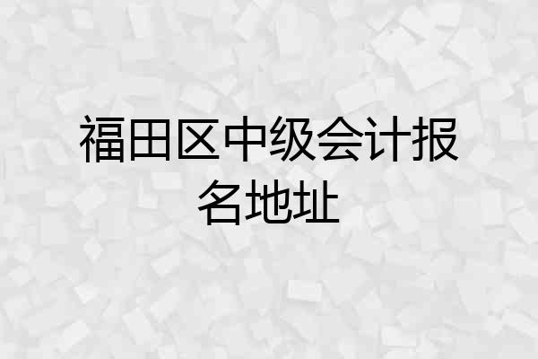 福田区中级会计报名地址