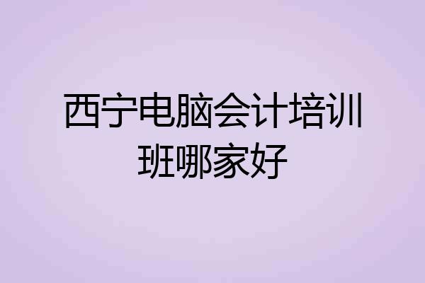 西宁电脑会计培训班哪家好