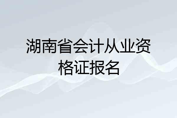 湖南省会计从业资格证报名