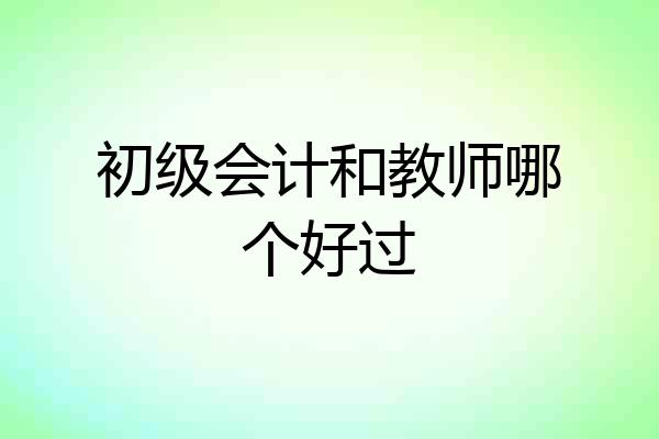 初级会计和教师哪个好过