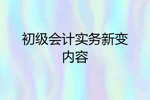 初级会计实务新变内容