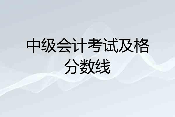 中级会计考试及格分数线