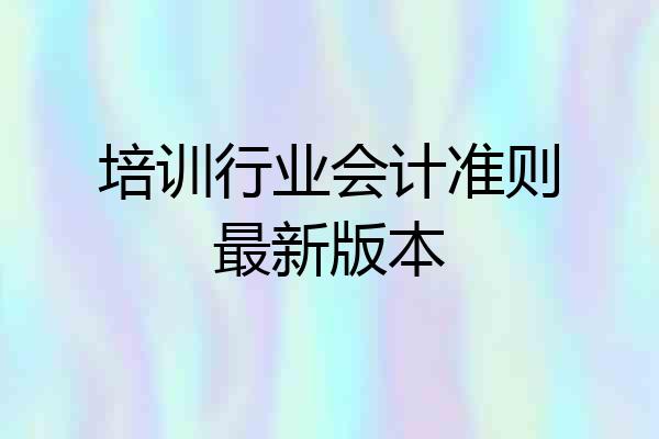 培训行业会计准则最新版本