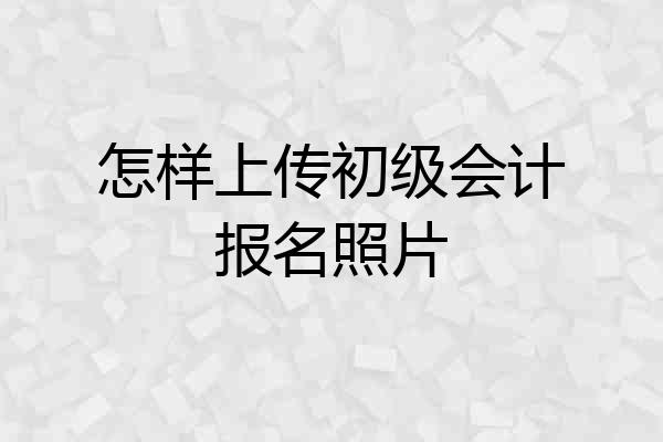 怎样上传初级会计报名照片