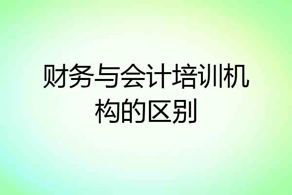 财务与会计培训机构的区别