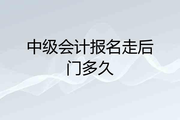 中级会计报名走后门多久