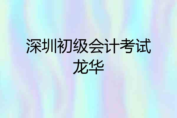 深圳初级会计考试龙华