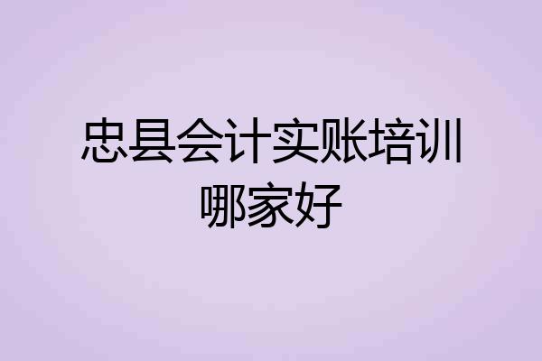 忠县会计实账培训哪家好