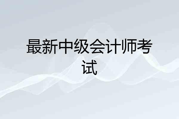 最新中级会计师考试