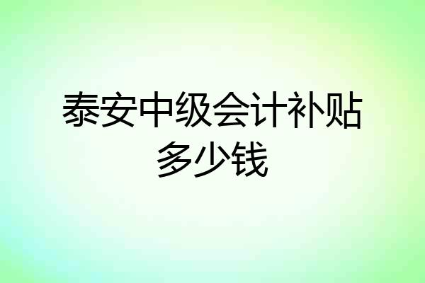 泰安中级会计补贴多少钱