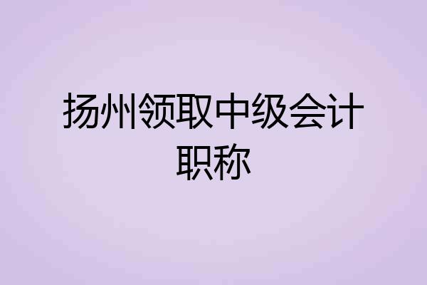 扬州领取中级会计职称