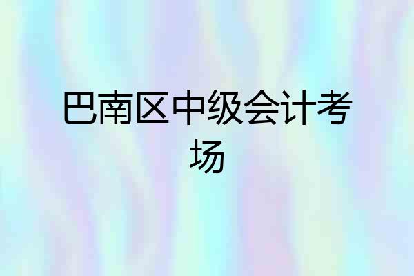 巴南区中级会计考场