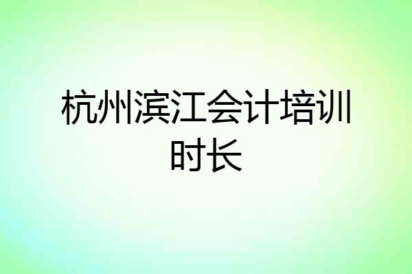 杭州滨江会计培训时长