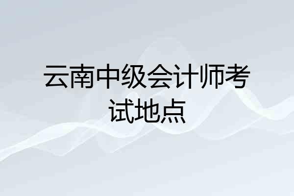 云南中级会计师考试地点