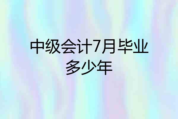 中级会计7月毕业多少年