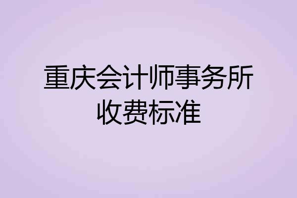 重庆会计师事务所收费标准