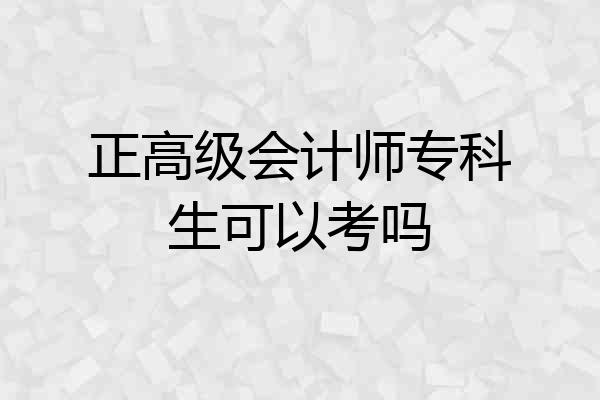 正高级会计师专科生可以考吗